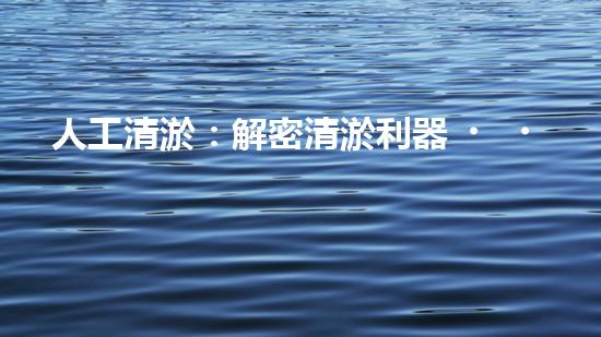 人工清淤：解密清淤利器，讓水道暢通無阻！